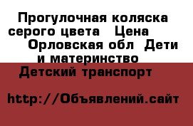 Прогулочная коляска серого цвета › Цена ­ 5 000 - Орловская обл. Дети и материнство » Детский транспорт   